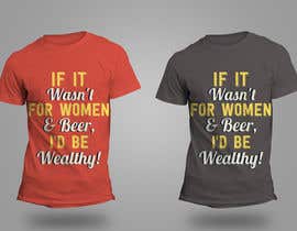 #8 untuk Design a T-Shirt that says If It Wasn&#039;t For Women &amp; Beer, I&#039;d Be Wealthy! oleh theislanders